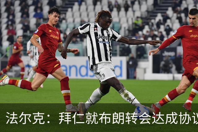 法尔克：拜仁就布朗转会达成协议，但5500万欧的费用结构还需谈判