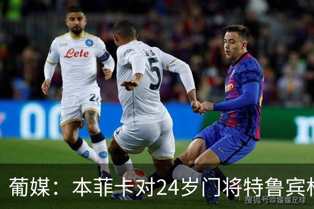 葡媒：本菲卡对24岁门将特鲁宾标价4000万欧，球员梦想去英超踢球